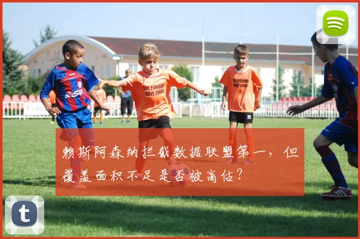 赖斯阿森纳拦截数据联盟第一,但覆盖面积不足是否被高估?