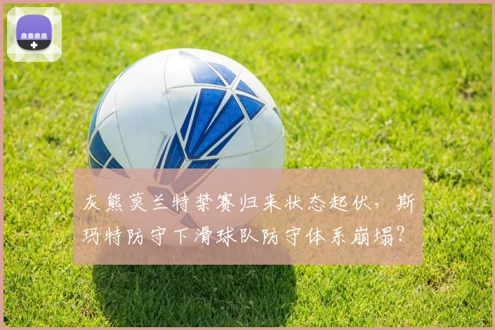 灰熊莫兰特禁赛归来状态起伏，斯玛特防守下滑球队防守体系崩塌？