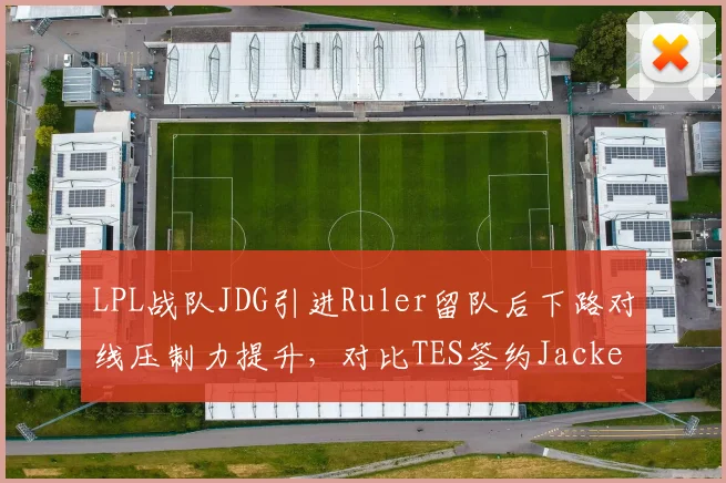 LPL战队JDG引进Ruler留队后下路对线压制力提升,对比TES签约JackeyLove后团战决策失误率下降