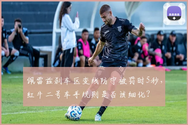 佩雷兹刹车区变线防守被罚时5秒,红牛二号车手规则是否该细化?